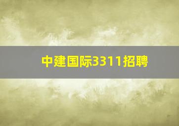 中建国际3311招聘