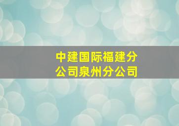 中建国际福建分公司泉州分公司