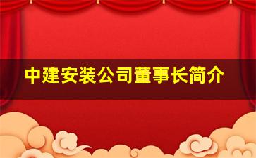 中建安装公司董事长简介