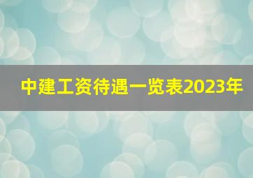 中建工资待遇一览表2023年