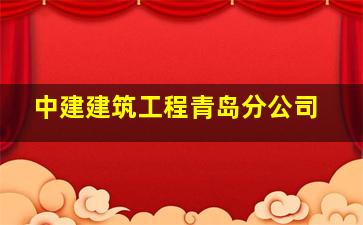 中建建筑工程青岛分公司