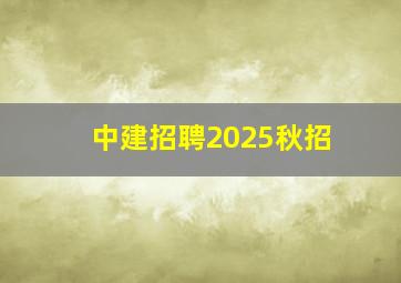 中建招聘2025秋招