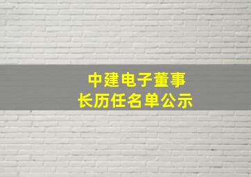 中建电子董事长历任名单公示