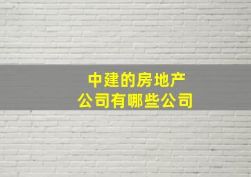 中建的房地产公司有哪些公司