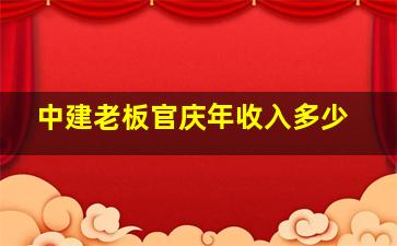 中建老板官庆年收入多少