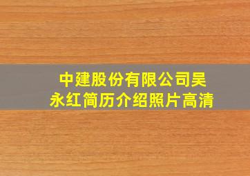 中建股份有限公司吴永红简历介绍照片高清