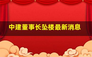 中建董事长坠楼最新消息