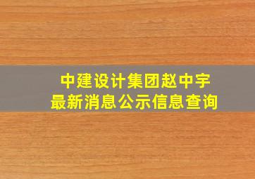 中建设计集团赵中宇最新消息公示信息查询