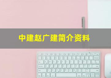 中建赵广建简介资料