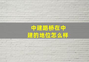 中建路桥在中建的地位怎么样