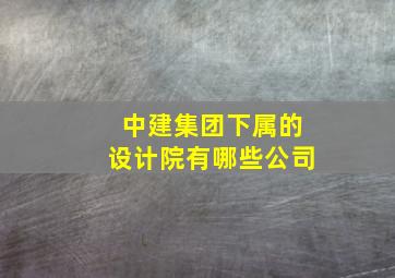 中建集团下属的设计院有哪些公司