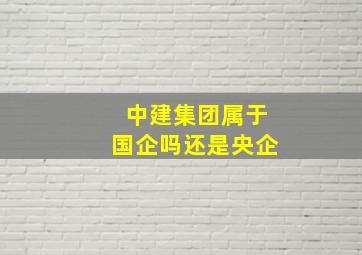 中建集团属于国企吗还是央企