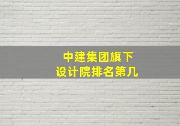 中建集团旗下设计院排名第几