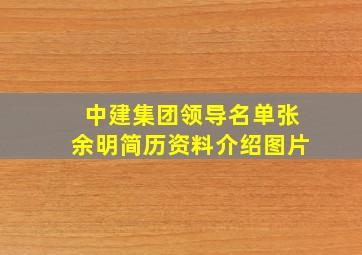 中建集团领导名单张余明简历资料介绍图片