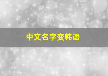 中文名字变韩语