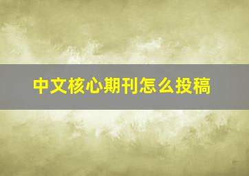 中文核心期刊怎么投稿