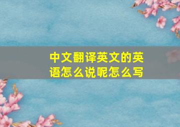 中文翻译英文的英语怎么说呢怎么写