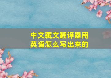 中文藏文翻译器用英语怎么写出来的