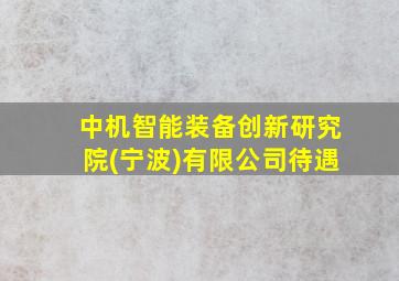 中机智能装备创新研究院(宁波)有限公司待遇