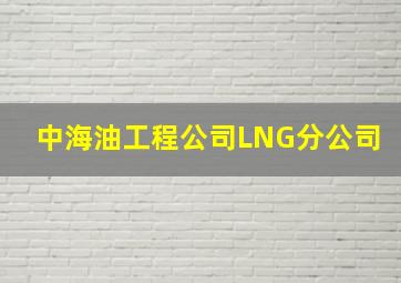 中海油工程公司LNG分公司