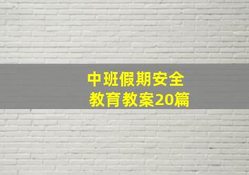 中班假期安全教育教案20篇