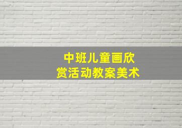 中班儿童画欣赏活动教案美术