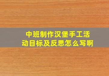 中班制作汉堡手工活动目标及反思怎么写啊