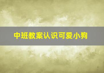 中班教案认识可爱小狗