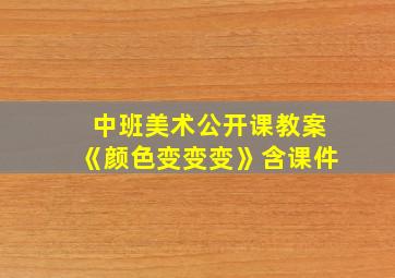 中班美术公开课教案《颜色变变变》含课件