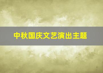 中秋国庆文艺演出主题