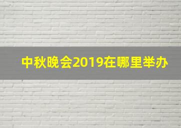 中秋晚会2019在哪里举办