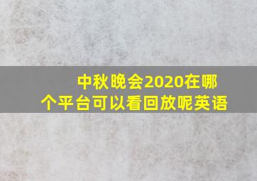 中秋晚会2020在哪个平台可以看回放呢英语