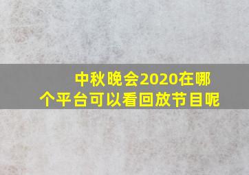 中秋晚会2020在哪个平台可以看回放节目呢