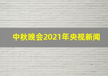 中秋晚会2021年央视新闻