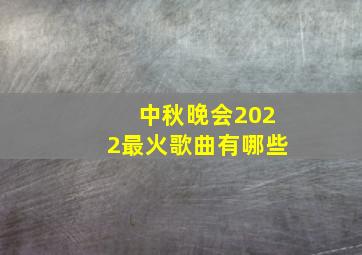 中秋晚会2022最火歌曲有哪些