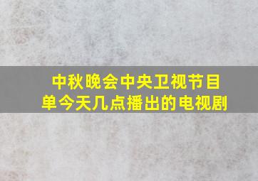 中秋晚会中央卫视节目单今天几点播出的电视剧