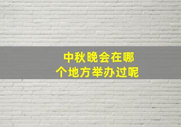 中秋晚会在哪个地方举办过呢