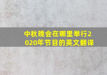 中秋晚会在哪里举行2020年节目的英文翻译