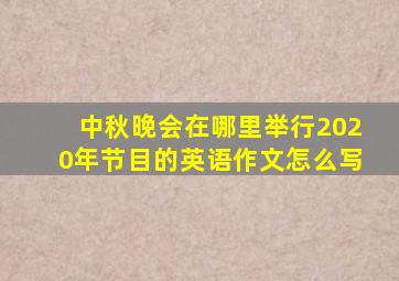 中秋晚会在哪里举行2020年节目的英语作文怎么写