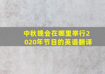 中秋晚会在哪里举行2020年节目的英语翻译