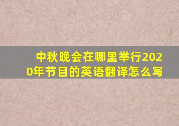 中秋晚会在哪里举行2020年节目的英语翻译怎么写