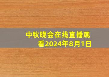 中秋晚会在线直播观看2024年8月1日