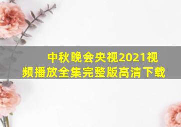 中秋晚会央视2021视频播放全集完整版高清下载