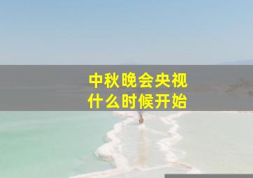 中秋晚会央视什么时候开始