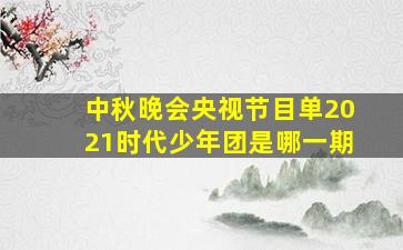 中秋晚会央视节目单2021时代少年团是哪一期