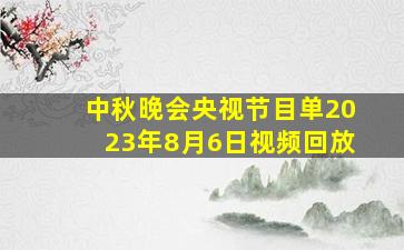 中秋晚会央视节目单2023年8月6日视频回放