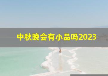 中秋晚会有小品吗2023