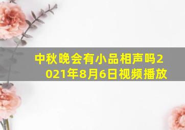 中秋晚会有小品相声吗2021年8月6日视频播放