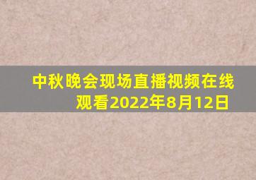 中秋晚会现场直播视频在线观看2022年8月12日