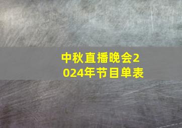 中秋直播晚会2024年节目单表